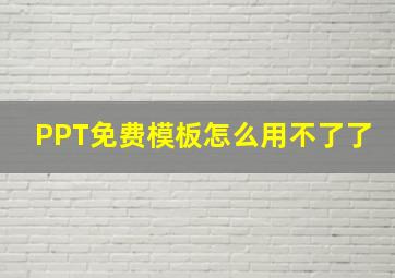 PPT免费模板怎么用不了了