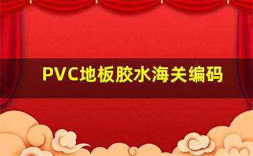 PVC地板胶水海关编码