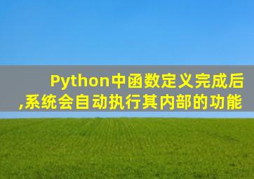 Python中函数定义完成后,系统会自动执行其内部的功能