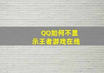 QQ如何不显示王者游戏在线