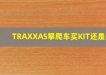 TRAXXAS攀爬车买KIT还是RTR