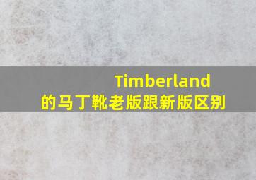 Timberland的马丁靴老版跟新版区别