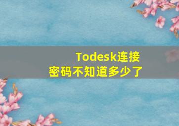 Todesk连接密码不知道多少了