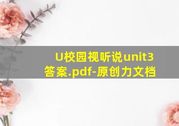 U校园视听说unit3答案.pdf-原创力文档