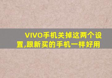 VIVO手机关掉这两个设置,跟新买的手机一样好用