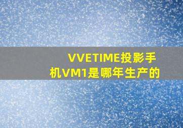 VVETIME投影手机VM1是哪年生产的