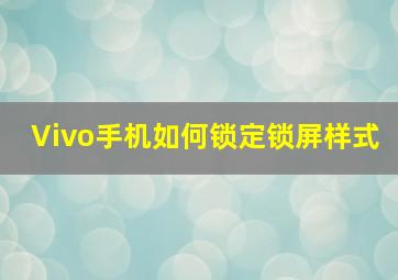 Vivo手机如何锁定锁屏样式