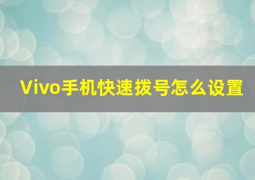 Vivo手机快速拨号怎么设置