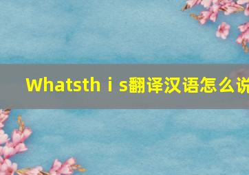 Whatsthⅰs翻译汉语怎么说