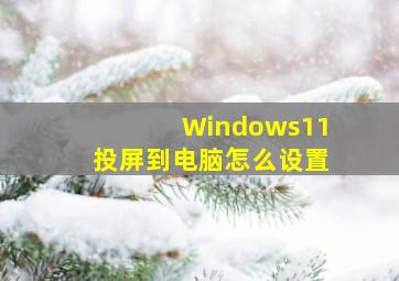 Windows11投屏到电脑怎么设置