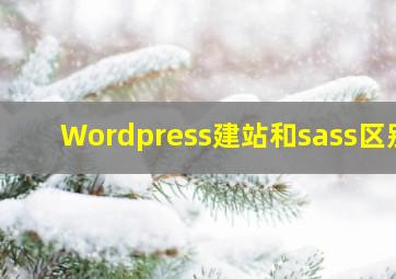 Wordpress建站和sass区别