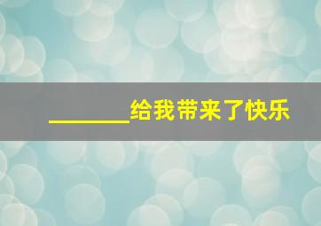 _______给我带来了快乐