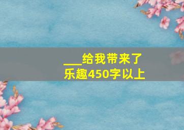 ___给我带来了乐趣450字以上