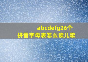 abcdefg26个拼音字母表怎么读儿歌