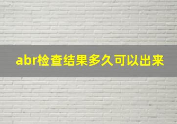 abr检查结果多久可以出来