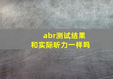 abr测试结果和实际听力一样吗