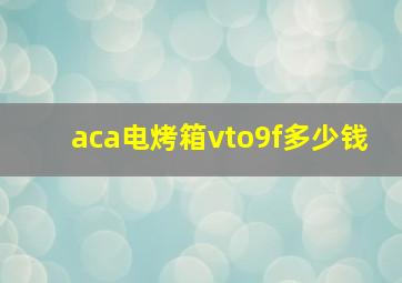 aca电烤箱vto9f多少钱