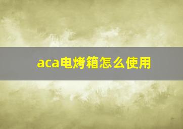 aca电烤箱怎么使用