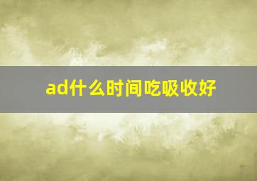 ad什么时间吃吸收好