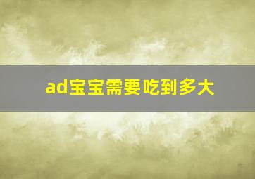 ad宝宝需要吃到多大