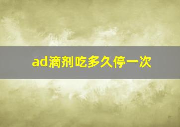 ad滴剂吃多久停一次