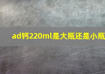 ad钙220ml是大瓶还是小瓶