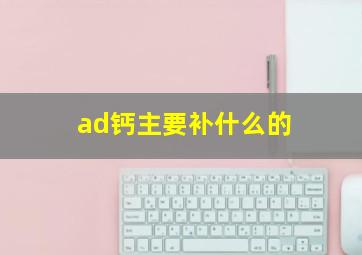 ad钙主要补什么的