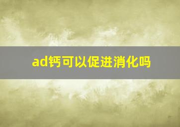 ad钙可以促进消化吗