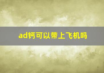 ad钙可以带上飞机吗