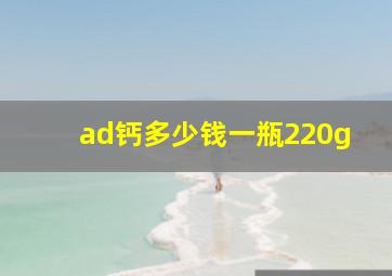 ad钙多少钱一瓶220g