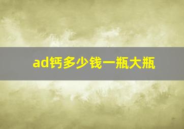 ad钙多少钱一瓶大瓶