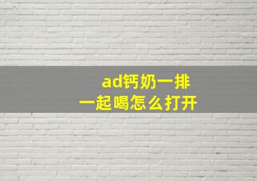 ad钙奶一排一起喝怎么打开