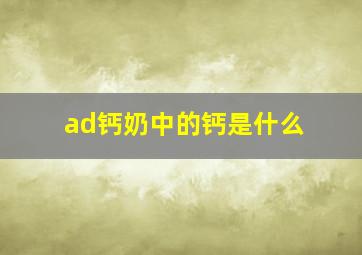 ad钙奶中的钙是什么