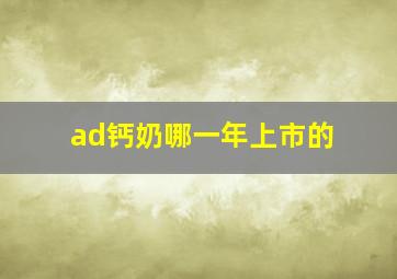 ad钙奶哪一年上市的