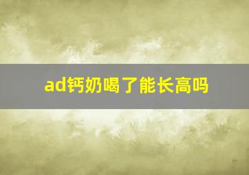 ad钙奶喝了能长高吗