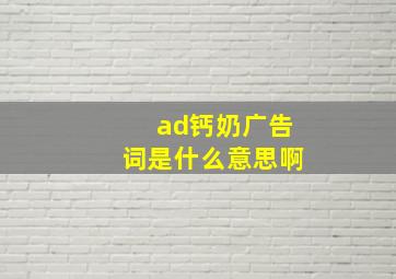 ad钙奶广告词是什么意思啊