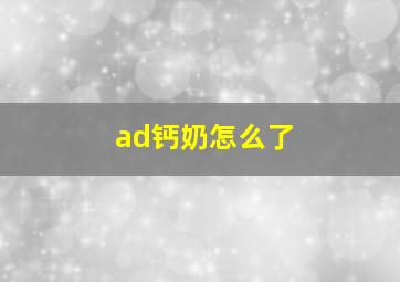 ad钙奶怎么了