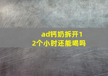 ad钙奶拆开12个小时还能喝吗