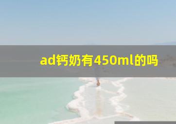 ad钙奶有450ml的吗