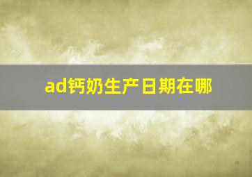 ad钙奶生产日期在哪