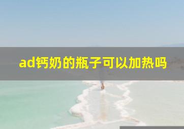 ad钙奶的瓶子可以加热吗