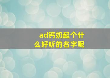 ad钙奶起个什么好听的名字呢