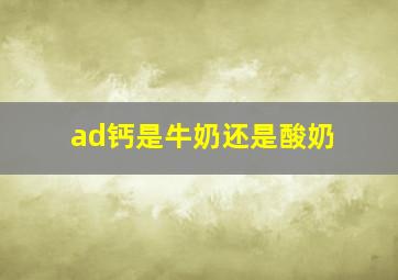 ad钙是牛奶还是酸奶