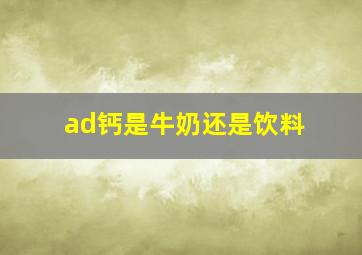 ad钙是牛奶还是饮料