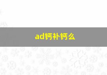 ad钙补钙么