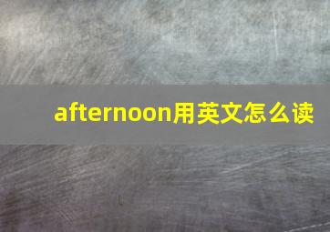 afternoon用英文怎么读