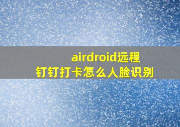 airdroid远程钉钉打卡怎么人脸识别