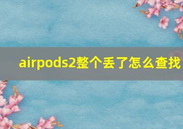 airpods2整个丢了怎么查找