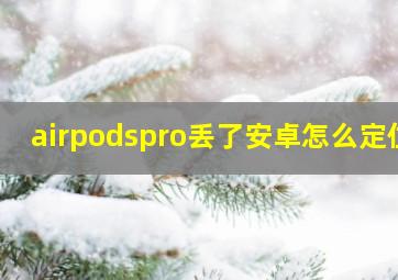 airpodspro丢了安卓怎么定位