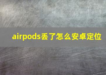 airpods丢了怎么安卓定位